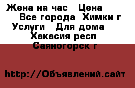 Жена на час › Цена ­ 3 000 - Все города, Химки г. Услуги » Для дома   . Хакасия респ.,Саяногорск г.